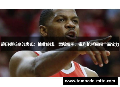 赖因德斯高效表现：神准传球，果断解围，锐利抢断展现全面实力