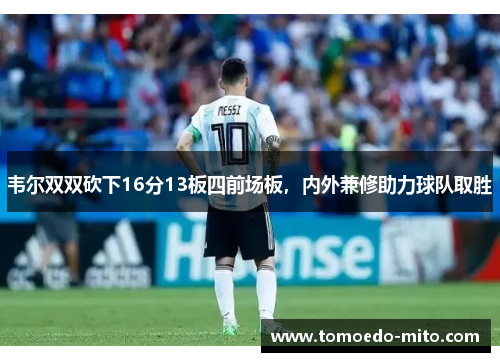 韦尔双双砍下16分13板四前场板，内外兼修助力球队取胜